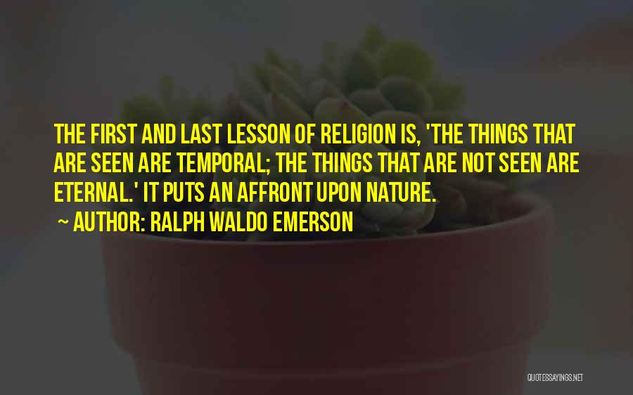 Ralph Waldo Emerson Quotes: The First And Last Lesson Of Religion Is, 'the Things That Are Seen Are Temporal; The Things That Are Not