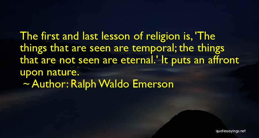 Ralph Waldo Emerson Quotes: The First And Last Lesson Of Religion Is, 'the Things That Are Seen Are Temporal; The Things That Are Not