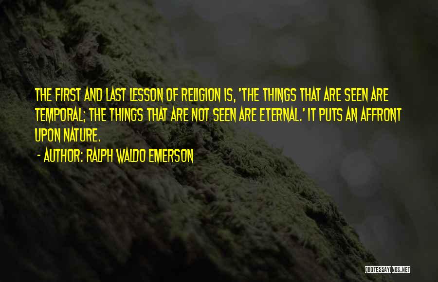 Ralph Waldo Emerson Quotes: The First And Last Lesson Of Religion Is, 'the Things That Are Seen Are Temporal; The Things That Are Not