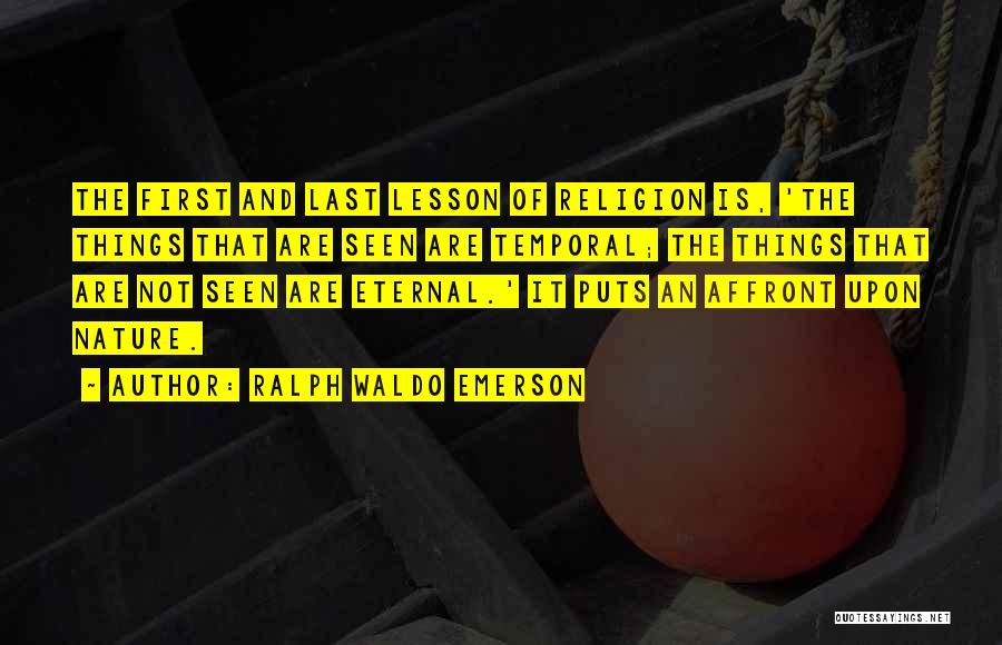 Ralph Waldo Emerson Quotes: The First And Last Lesson Of Religion Is, 'the Things That Are Seen Are Temporal; The Things That Are Not