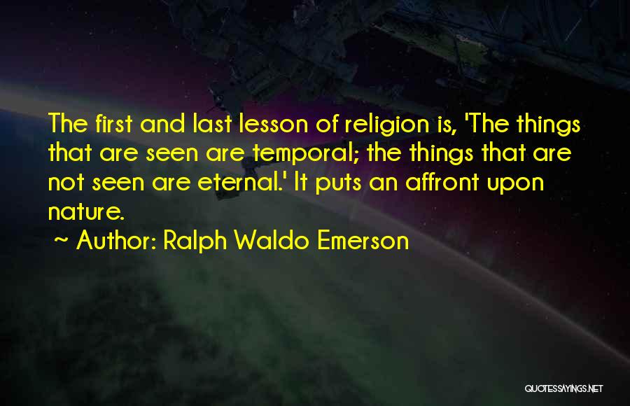 Ralph Waldo Emerson Quotes: The First And Last Lesson Of Religion Is, 'the Things That Are Seen Are Temporal; The Things That Are Not