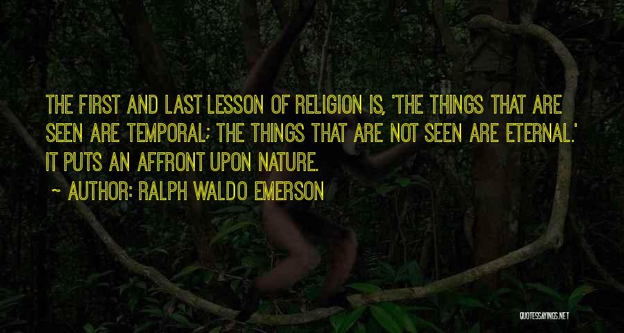 Ralph Waldo Emerson Quotes: The First And Last Lesson Of Religion Is, 'the Things That Are Seen Are Temporal; The Things That Are Not
