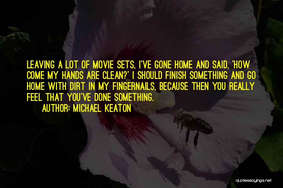 Michael Keaton Quotes: Leaving A Lot Of Movie Sets, I've Gone Home And Said, 'how Come My Hands Are Clean?' I Should Finish