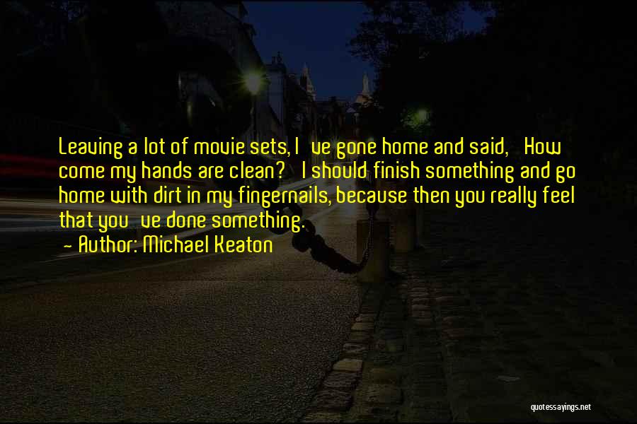 Michael Keaton Quotes: Leaving A Lot Of Movie Sets, I've Gone Home And Said, 'how Come My Hands Are Clean?' I Should Finish
