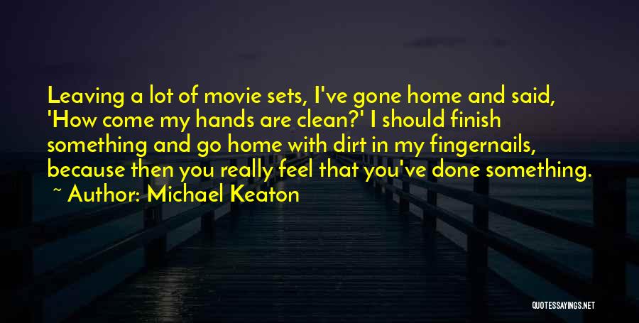 Michael Keaton Quotes: Leaving A Lot Of Movie Sets, I've Gone Home And Said, 'how Come My Hands Are Clean?' I Should Finish