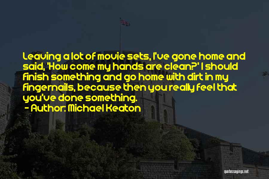 Michael Keaton Quotes: Leaving A Lot Of Movie Sets, I've Gone Home And Said, 'how Come My Hands Are Clean?' I Should Finish