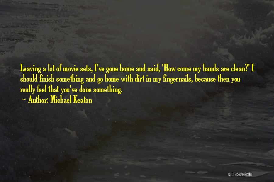 Michael Keaton Quotes: Leaving A Lot Of Movie Sets, I've Gone Home And Said, 'how Come My Hands Are Clean?' I Should Finish