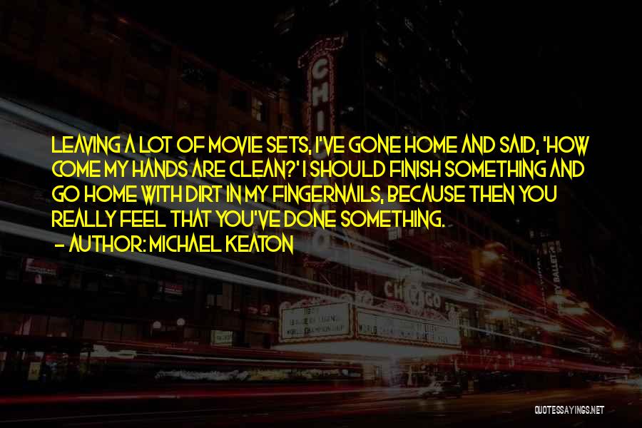 Michael Keaton Quotes: Leaving A Lot Of Movie Sets, I've Gone Home And Said, 'how Come My Hands Are Clean?' I Should Finish