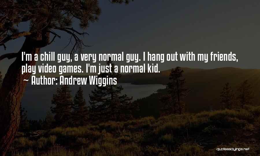 Andrew Wiggins Quotes: I'm A Chill Guy, A Very Normal Guy. I Hang Out With My Friends, Play Video Games. I'm Just A