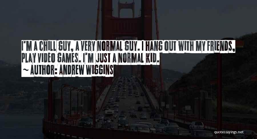 Andrew Wiggins Quotes: I'm A Chill Guy, A Very Normal Guy. I Hang Out With My Friends, Play Video Games. I'm Just A