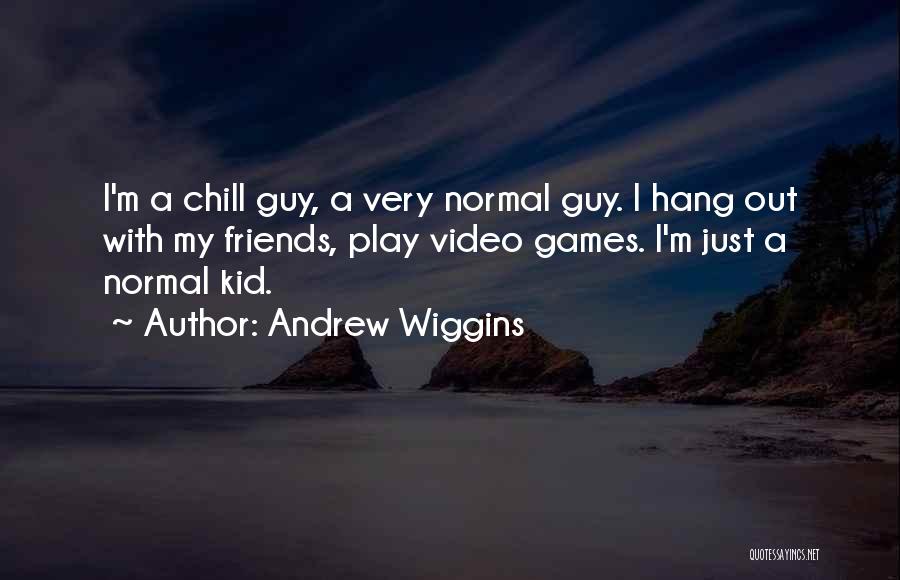 Andrew Wiggins Quotes: I'm A Chill Guy, A Very Normal Guy. I Hang Out With My Friends, Play Video Games. I'm Just A