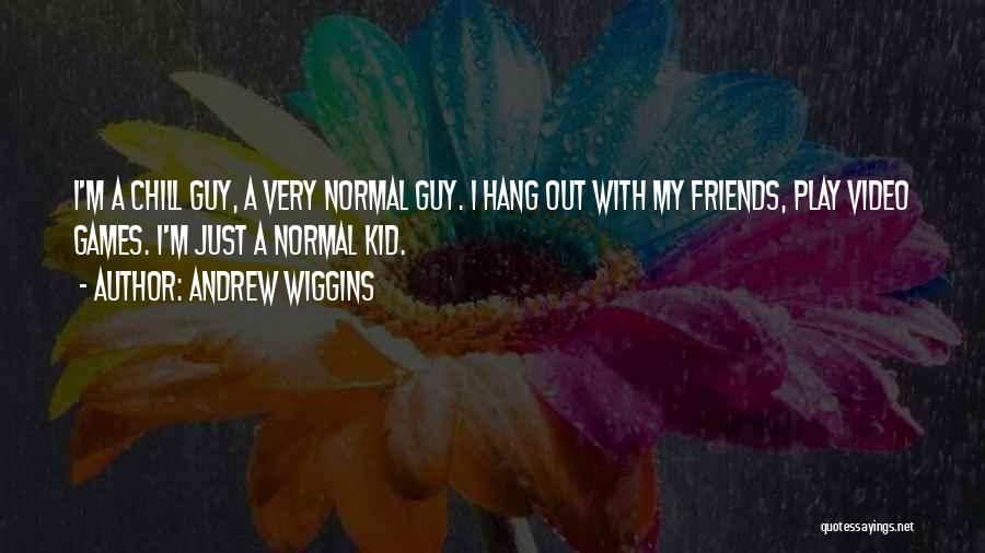 Andrew Wiggins Quotes: I'm A Chill Guy, A Very Normal Guy. I Hang Out With My Friends, Play Video Games. I'm Just A