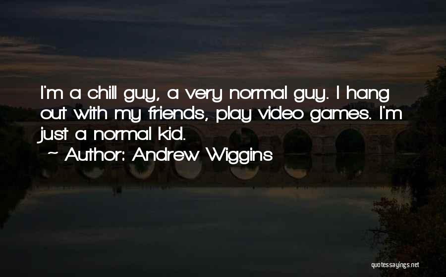 Andrew Wiggins Quotes: I'm A Chill Guy, A Very Normal Guy. I Hang Out With My Friends, Play Video Games. I'm Just A
