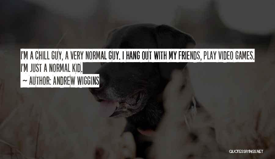 Andrew Wiggins Quotes: I'm A Chill Guy, A Very Normal Guy. I Hang Out With My Friends, Play Video Games. I'm Just A