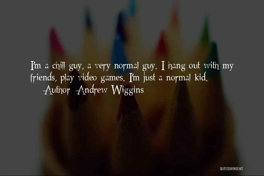 Andrew Wiggins Quotes: I'm A Chill Guy, A Very Normal Guy. I Hang Out With My Friends, Play Video Games. I'm Just A