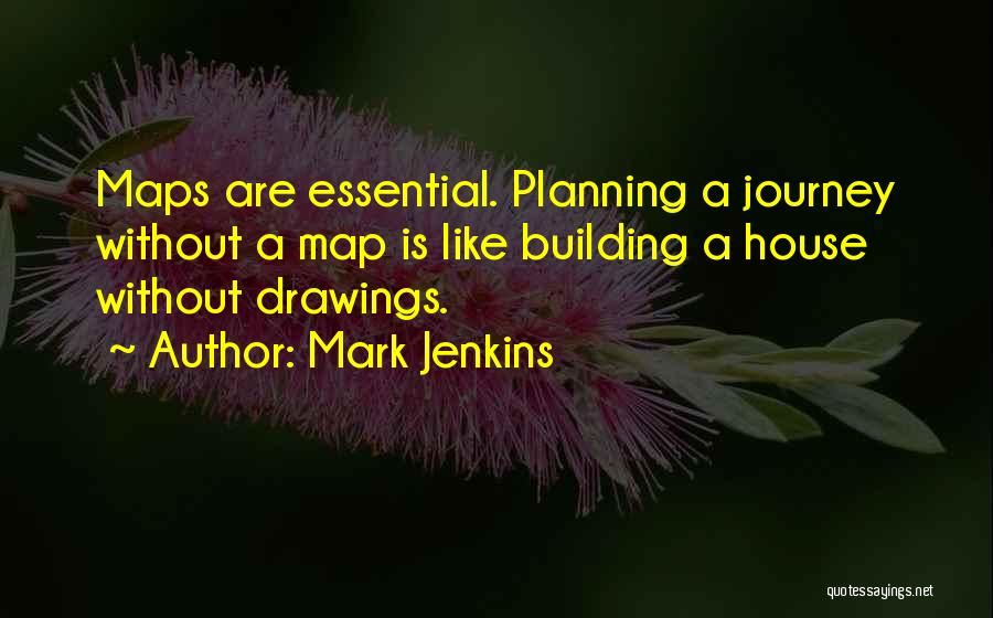 Mark Jenkins Quotes: Maps Are Essential. Planning A Journey Without A Map Is Like Building A House Without Drawings.