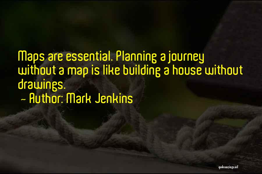 Mark Jenkins Quotes: Maps Are Essential. Planning A Journey Without A Map Is Like Building A House Without Drawings.