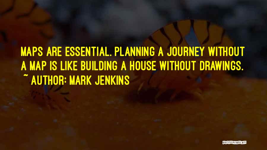 Mark Jenkins Quotes: Maps Are Essential. Planning A Journey Without A Map Is Like Building A House Without Drawings.