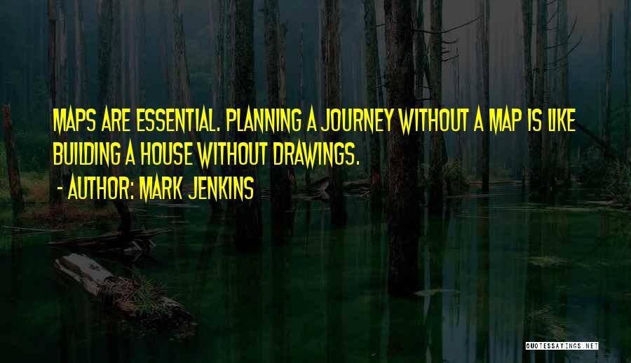 Mark Jenkins Quotes: Maps Are Essential. Planning A Journey Without A Map Is Like Building A House Without Drawings.