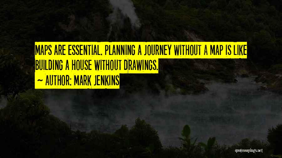 Mark Jenkins Quotes: Maps Are Essential. Planning A Journey Without A Map Is Like Building A House Without Drawings.