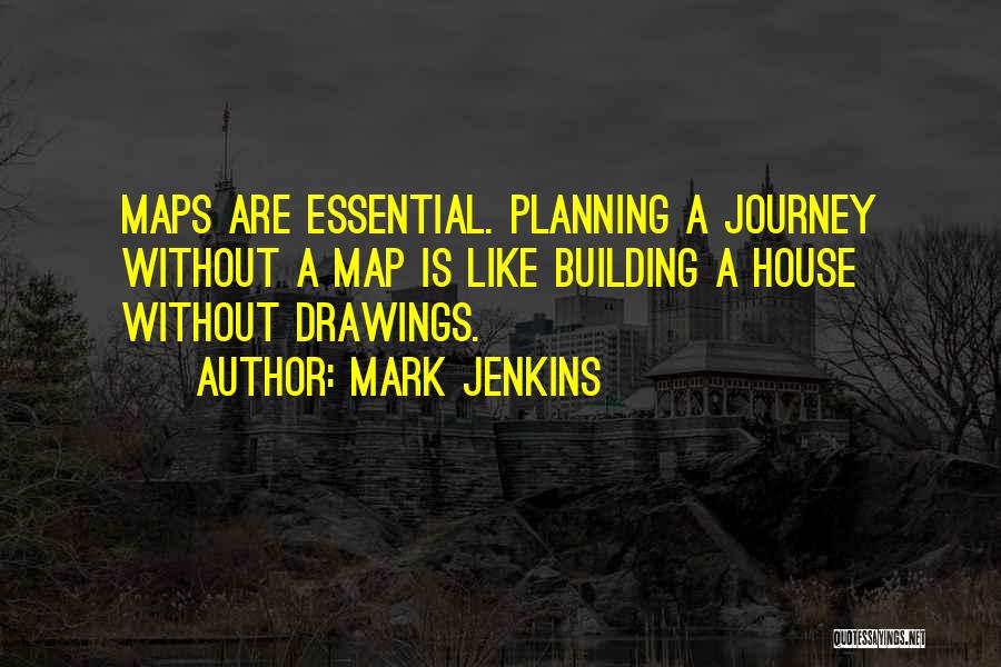 Mark Jenkins Quotes: Maps Are Essential. Planning A Journey Without A Map Is Like Building A House Without Drawings.