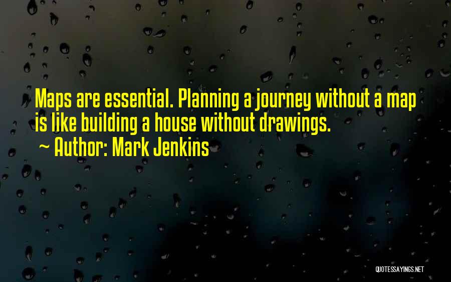 Mark Jenkins Quotes: Maps Are Essential. Planning A Journey Without A Map Is Like Building A House Without Drawings.