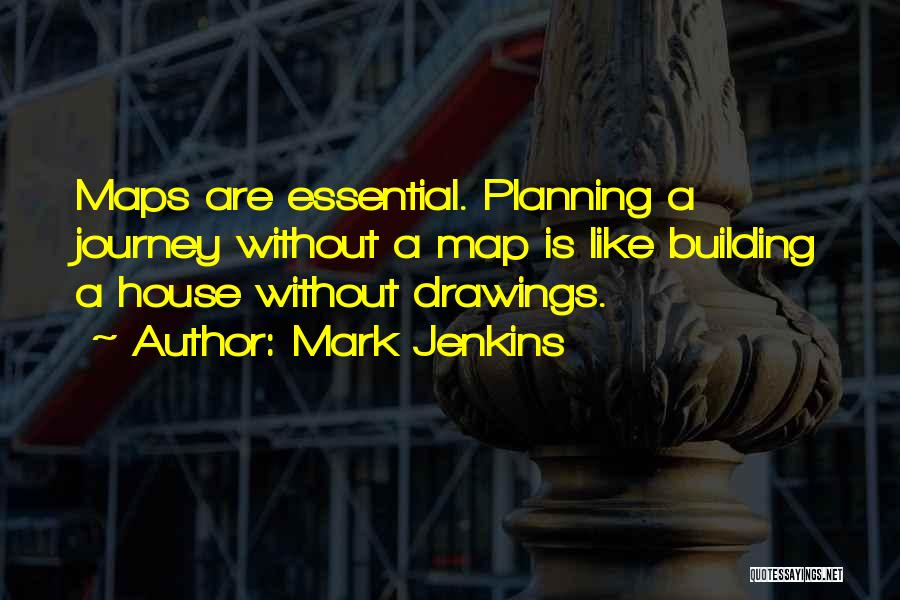 Mark Jenkins Quotes: Maps Are Essential. Planning A Journey Without A Map Is Like Building A House Without Drawings.