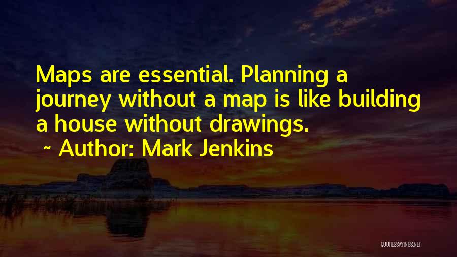 Mark Jenkins Quotes: Maps Are Essential. Planning A Journey Without A Map Is Like Building A House Without Drawings.