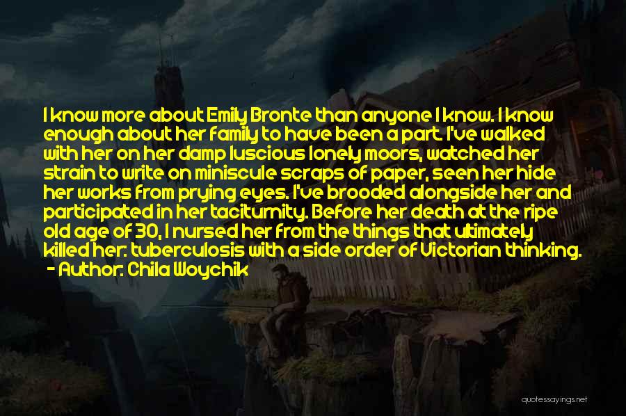 Chila Woychik Quotes: I Know More About Emily Bronte Than Anyone I Know. I Know Enough About Her Family To Have Been A