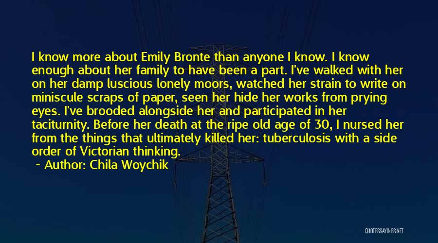 Chila Woychik Quotes: I Know More About Emily Bronte Than Anyone I Know. I Know Enough About Her Family To Have Been A