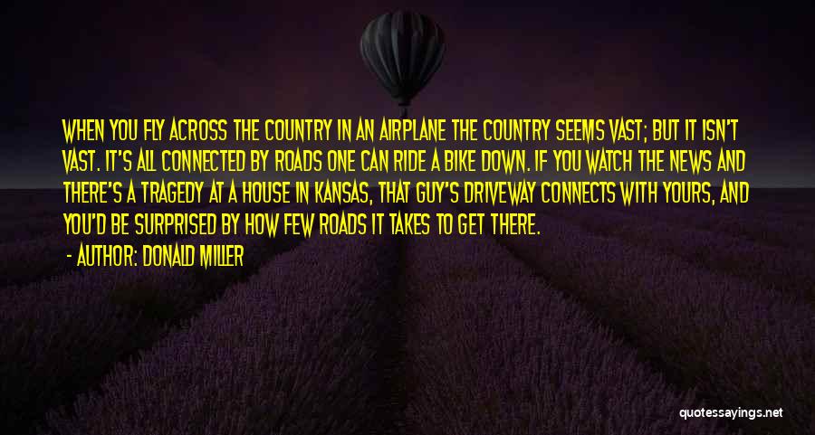 Donald Miller Quotes: When You Fly Across The Country In An Airplane The Country Seems Vast; But It Isn't Vast. It's All Connected