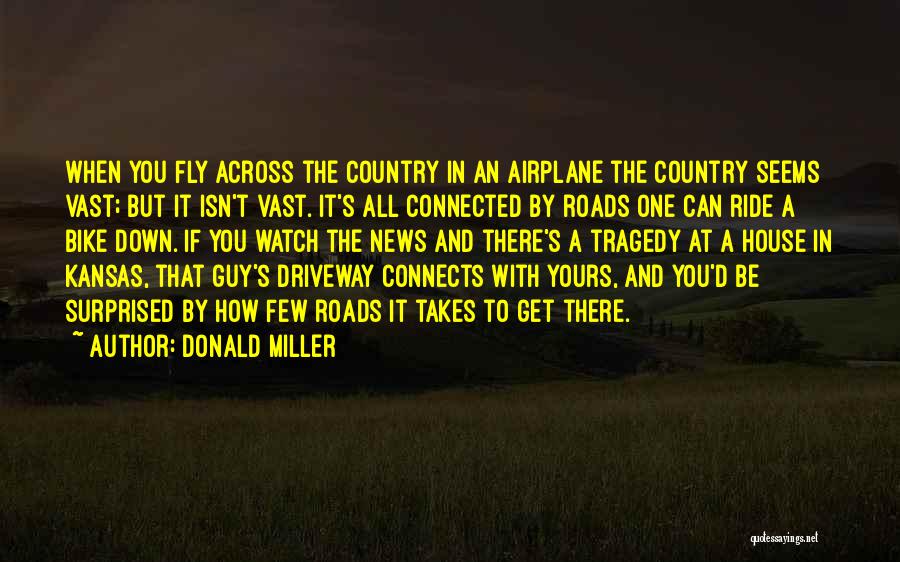 Donald Miller Quotes: When You Fly Across The Country In An Airplane The Country Seems Vast; But It Isn't Vast. It's All Connected