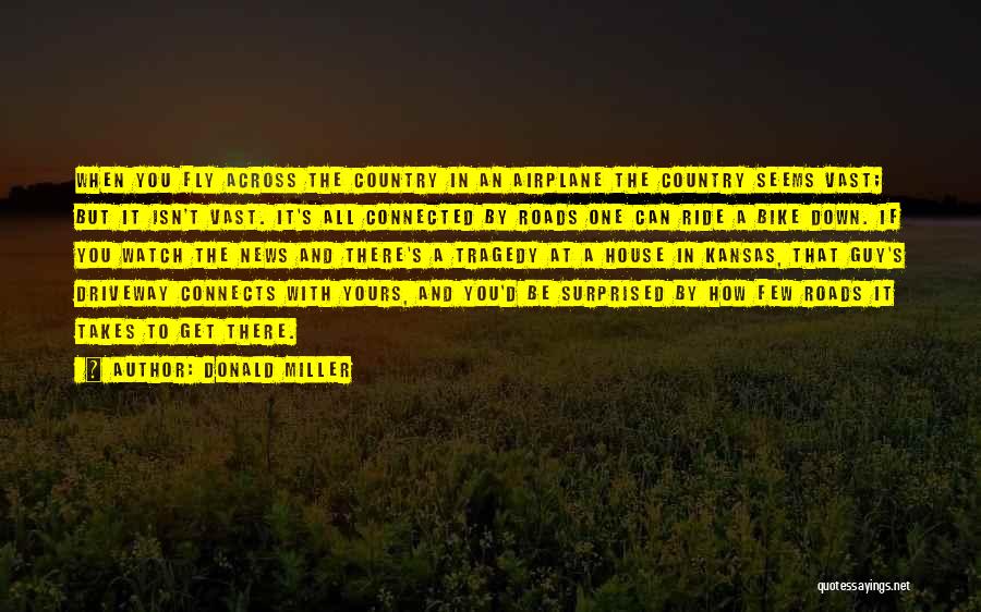 Donald Miller Quotes: When You Fly Across The Country In An Airplane The Country Seems Vast; But It Isn't Vast. It's All Connected
