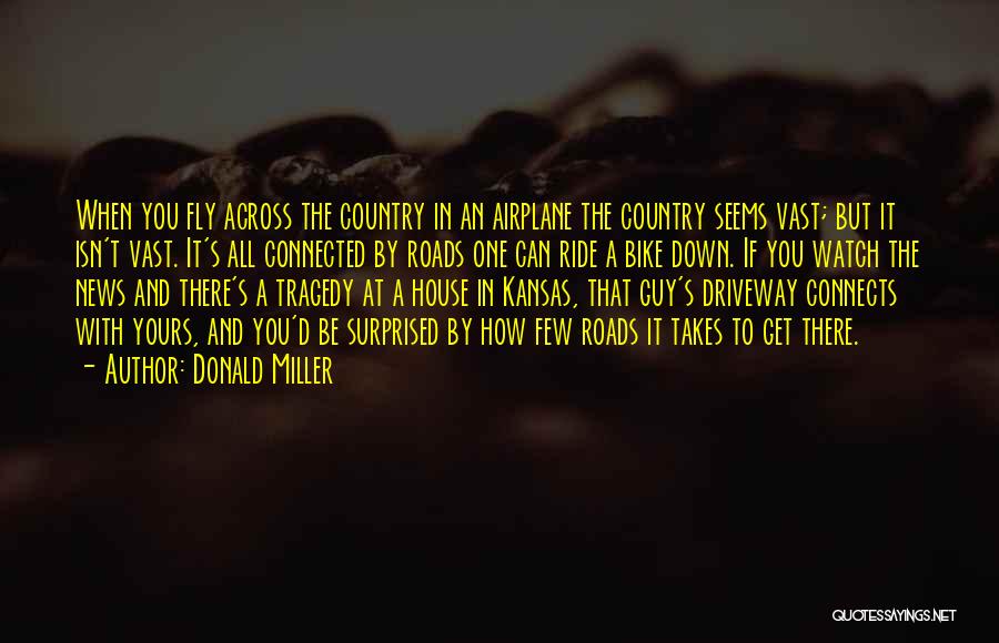 Donald Miller Quotes: When You Fly Across The Country In An Airplane The Country Seems Vast; But It Isn't Vast. It's All Connected