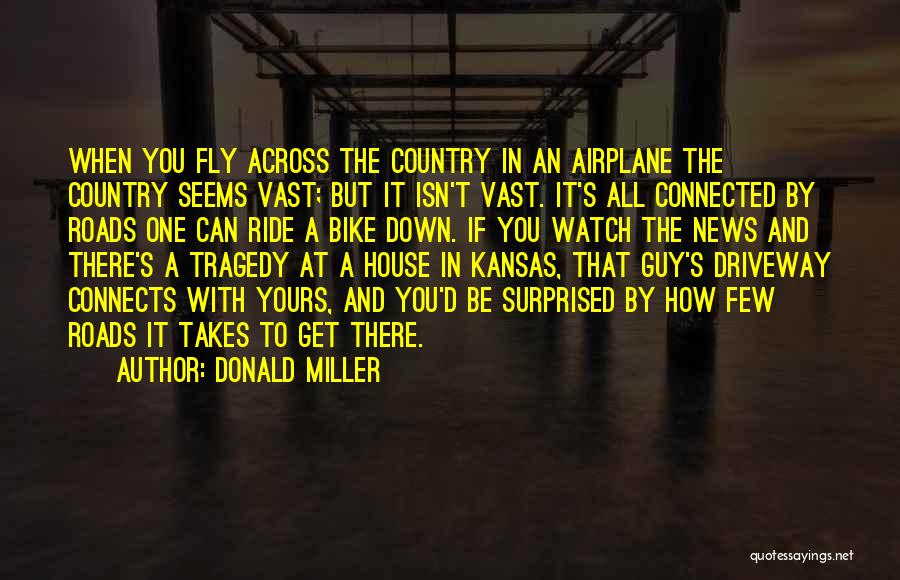 Donald Miller Quotes: When You Fly Across The Country In An Airplane The Country Seems Vast; But It Isn't Vast. It's All Connected