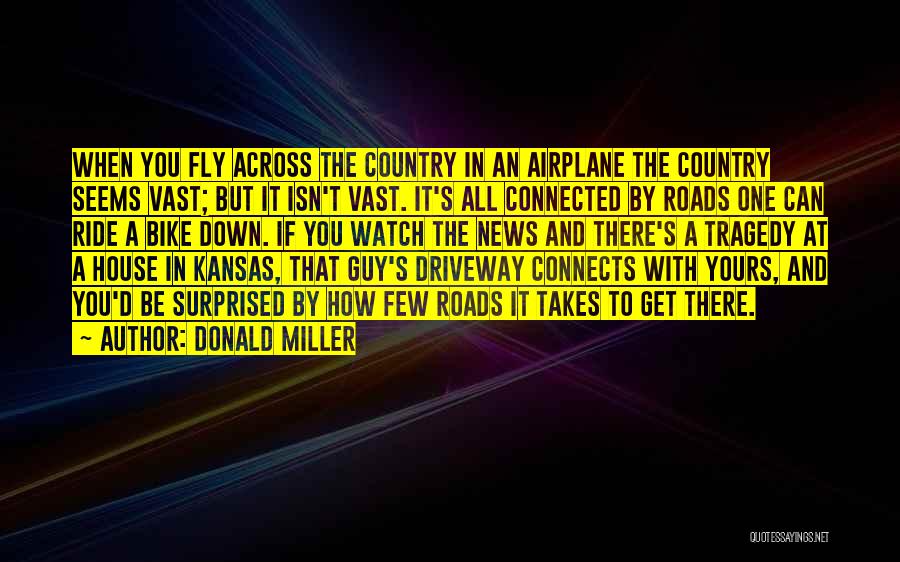 Donald Miller Quotes: When You Fly Across The Country In An Airplane The Country Seems Vast; But It Isn't Vast. It's All Connected