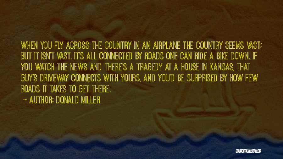 Donald Miller Quotes: When You Fly Across The Country In An Airplane The Country Seems Vast; But It Isn't Vast. It's All Connected