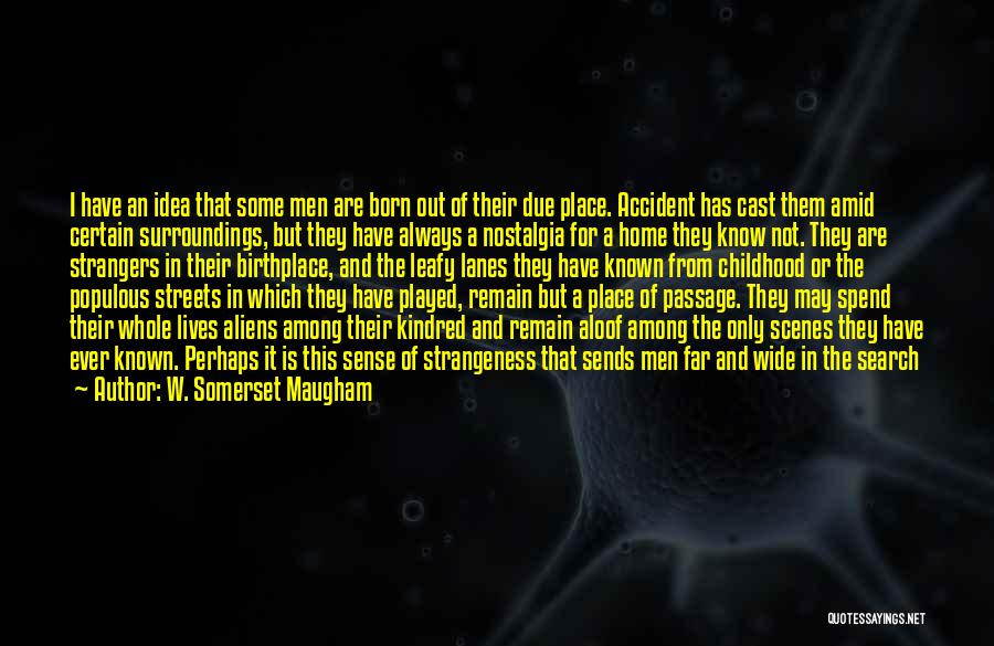 W. Somerset Maugham Quotes: I Have An Idea That Some Men Are Born Out Of Their Due Place. Accident Has Cast Them Amid Certain