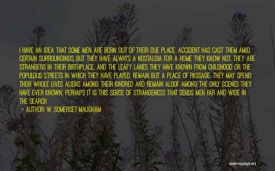 W. Somerset Maugham Quotes: I Have An Idea That Some Men Are Born Out Of Their Due Place. Accident Has Cast Them Amid Certain