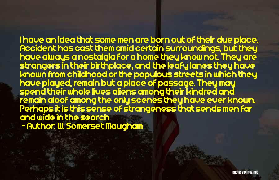 W. Somerset Maugham Quotes: I Have An Idea That Some Men Are Born Out Of Their Due Place. Accident Has Cast Them Amid Certain