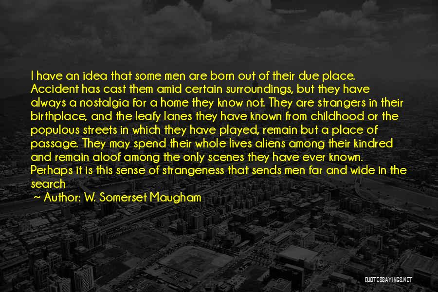 W. Somerset Maugham Quotes: I Have An Idea That Some Men Are Born Out Of Their Due Place. Accident Has Cast Them Amid Certain