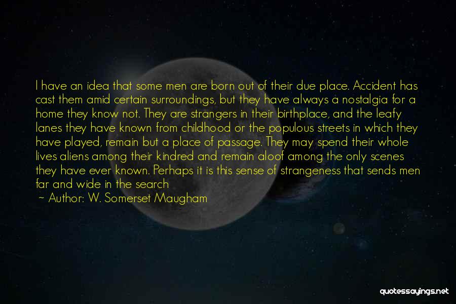 W. Somerset Maugham Quotes: I Have An Idea That Some Men Are Born Out Of Their Due Place. Accident Has Cast Them Amid Certain