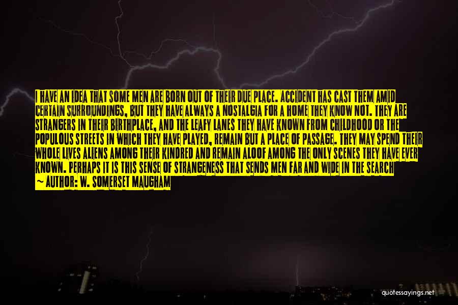 W. Somerset Maugham Quotes: I Have An Idea That Some Men Are Born Out Of Their Due Place. Accident Has Cast Them Amid Certain