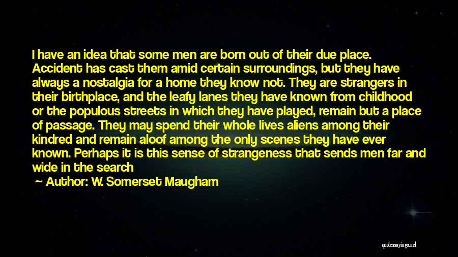 W. Somerset Maugham Quotes: I Have An Idea That Some Men Are Born Out Of Their Due Place. Accident Has Cast Them Amid Certain