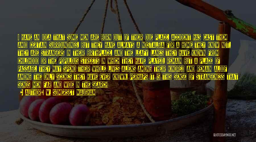 W. Somerset Maugham Quotes: I Have An Idea That Some Men Are Born Out Of Their Due Place. Accident Has Cast Them Amid Certain
