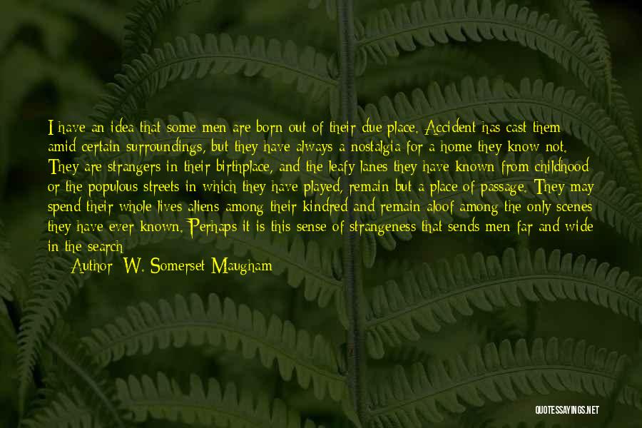 W. Somerset Maugham Quotes: I Have An Idea That Some Men Are Born Out Of Their Due Place. Accident Has Cast Them Amid Certain