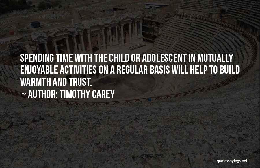 Timothy Carey Quotes: Spending Time With The Child Or Adolescent In Mutually Enjoyable Activities On A Regular Basis Will Help To Build Warmth