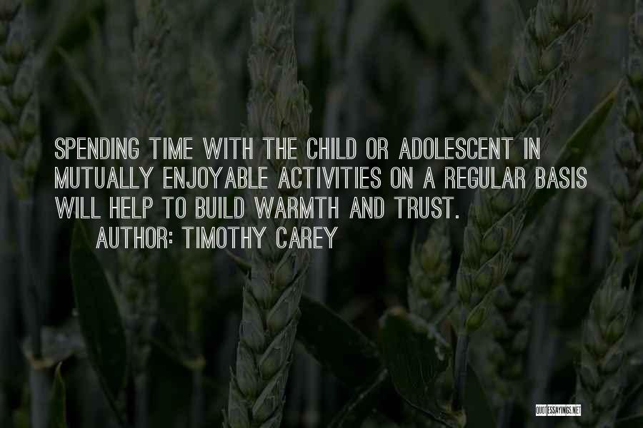 Timothy Carey Quotes: Spending Time With The Child Or Adolescent In Mutually Enjoyable Activities On A Regular Basis Will Help To Build Warmth