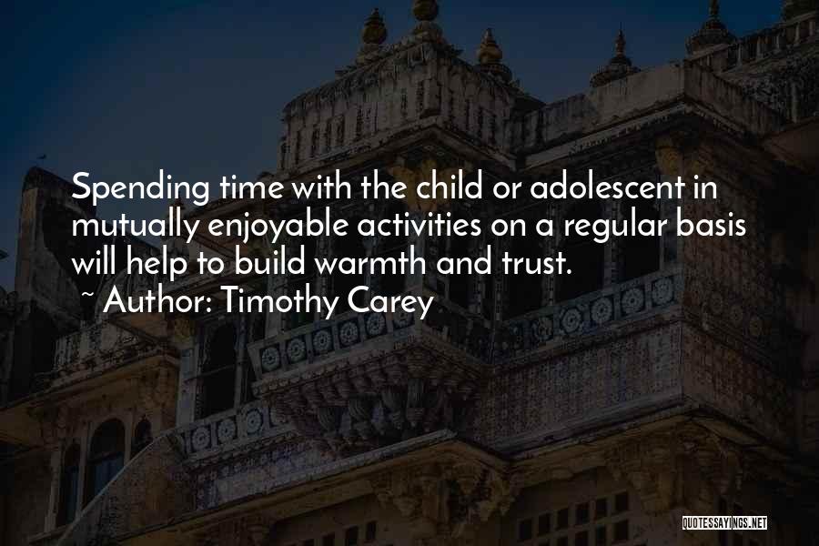 Timothy Carey Quotes: Spending Time With The Child Or Adolescent In Mutually Enjoyable Activities On A Regular Basis Will Help To Build Warmth