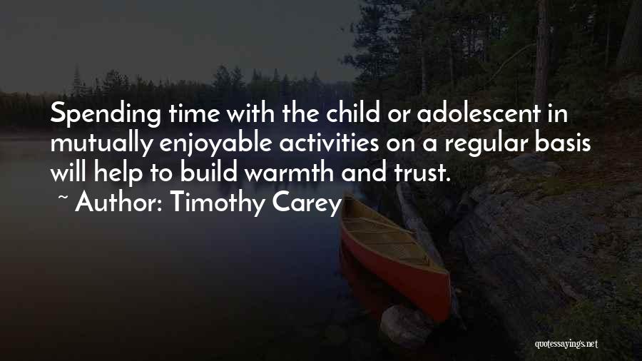 Timothy Carey Quotes: Spending Time With The Child Or Adolescent In Mutually Enjoyable Activities On A Regular Basis Will Help To Build Warmth